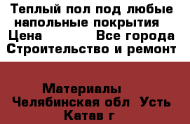Теплый пол под любые напольные покрытия › Цена ­ 1 000 - Все города Строительство и ремонт » Материалы   . Челябинская обл.,Усть-Катав г.